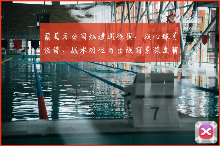 葡萄牙分同组遭遇德国，核心球员伤停、战术对位与出线前景深度解读